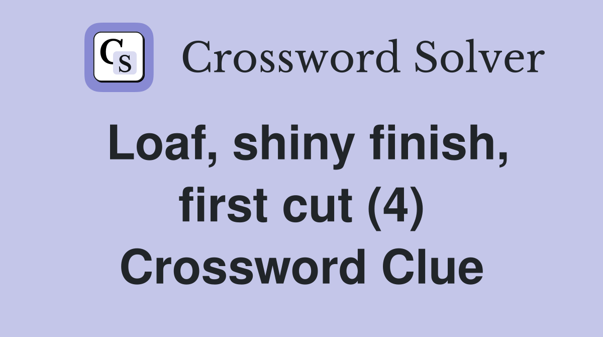 Loaf, shiny finish, first cut (4) Crossword Clue Answers Crossword